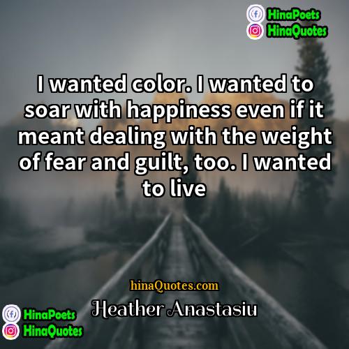 Heather Anastasiu Quotes | I wanted color. I wanted to soar